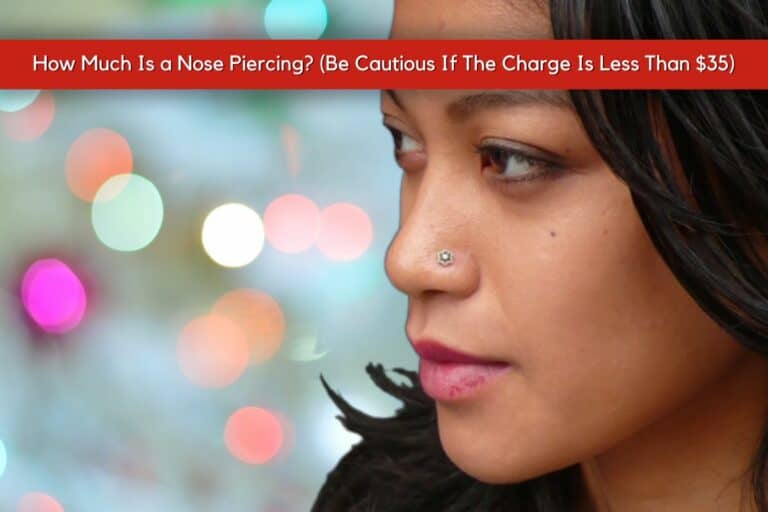 How Much Is a Nose Piercing? (Be Cautious If The Charge Is Less Than $35)