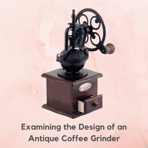 Examining the Design of an Antique Coffee Grinder
